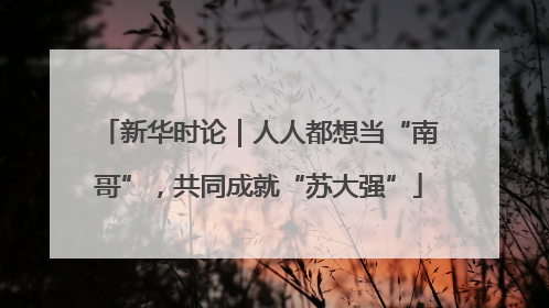 新华时论｜人人都想当“南哥”，共同成就“苏大强”