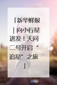 新华鲜报｜向小行星进发！天问二号开启“追星”之旅