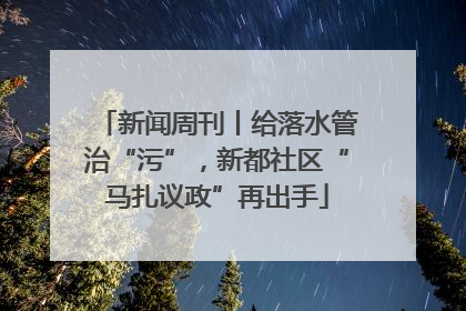 新闻周刊丨给落水管治“污”，新都社区“马扎议政”再出手