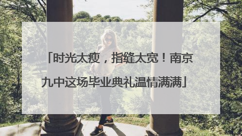 时光太瘦，指缝太宽！南京九中这场毕业典礼温情满满