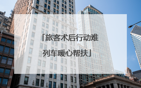 旅客术后行动难 列车暖心帮扶