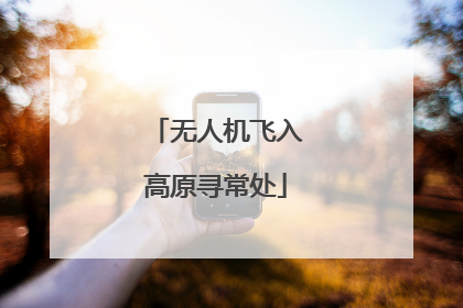 无人机飞入高原寻常处