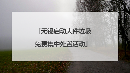 无锡启动大件垃圾免费集中处置活动