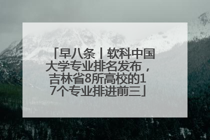 早八条丨软科中国大学专业排名发布，吉林省8所高校的17个专业排进前三