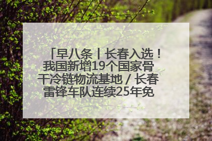 早八条丨长春入选！我国新增19个国家骨干冷链物流基地／长春雷锋车队连续25年免费接送考生