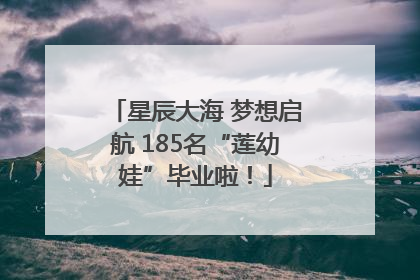 星辰大海 梦想启航 185名“莲幼娃”毕业啦！