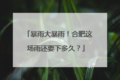 暴雨大暴雨！合肥这场雨还要下多久？