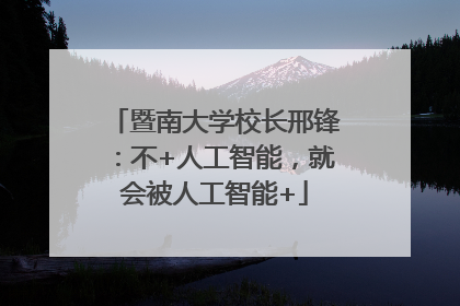 暨南大学校长邢锋：不+人工智能，就会被人工智能+
