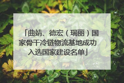 曲靖、德宏（瑞丽）国家骨干冷链物流基地成功入选国家建设名单
