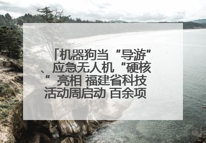 机器狗当“导游”、应急无人机“硬核”亮相 福建省科技活动周启动 百余项特色活动酷炫来袭
