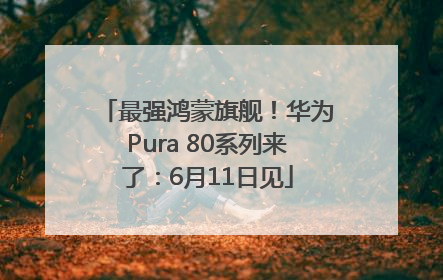 最强鸿蒙旗舰！华为Pura 80系列来了：6月11日见