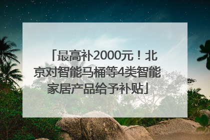 最高补2000元！北京对智能马桶等4类智能家居产品给予补贴