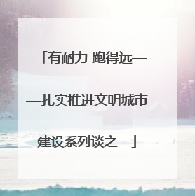 有耐力 跑得远——扎实推进文明城市建设系列谈之二