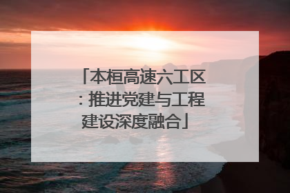 本桓高速六工区：推进党建与工程建设深度融合