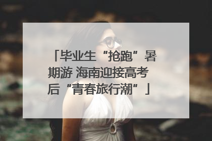 毕业生“抢跑”暑期游 海南迎接高考后“青春旅行潮”