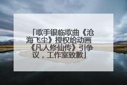 歌手银临歌曲《沧海飞尘》授权给动画《凡人修仙传》引争议，工作室致歉