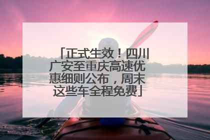 正式生效！四川广安至重庆高速优惠细则公布，周末这些车全程免费