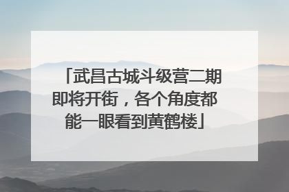 武昌古城斗级营二期即将开街，各个角度都能一眼看到黄鹤楼