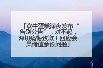 欢牛蛋糕深夜发布“告别公告”：对不起，深切痛悔致歉！回应会员储值余额问题