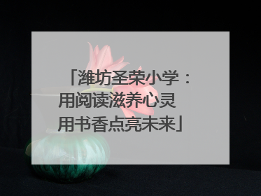潍坊圣荣小学：用阅读滋养心灵 用书香点亮未来