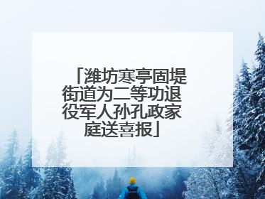 潍坊寒亭固堤街道为二等功退役军人孙孔政家庭送喜报
