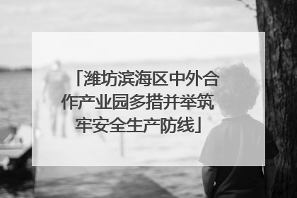 潍坊滨海区中外合作产业园多措并举筑牢安全生产防线