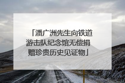 潘广洲先生向铁道游击队纪念馆无偿捐赠珍贵历史见证物