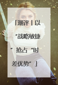 潮评丨以“战略敏捷”抢占“时差优势”