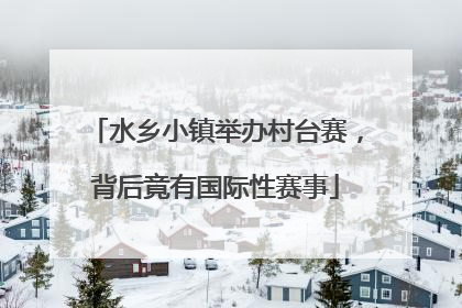 水乡小镇举办村台赛，背后竟有国际性赛事