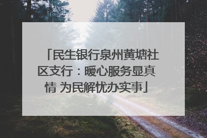 民生银行泉州黄塘社区支行：暖心服务显真情 为民解忧办实事