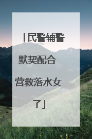 民警辅警默契配合 营救落水女子