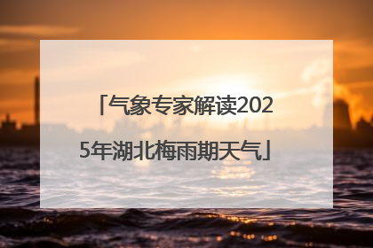 气象专家解读2025年湖北梅雨期天气