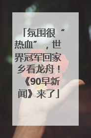 氛围很“热血”，世界冠军回家乡看龙舟！《90早新闻》来了