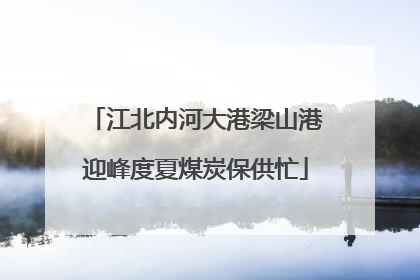 江北内河大港梁山港迎峰度夏煤炭保供忙