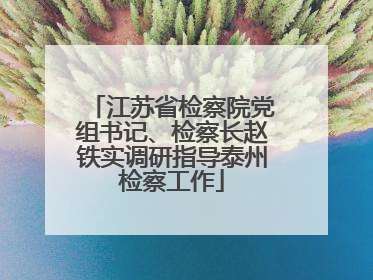 江苏省检察院党组书记、检察长赵铁实调研指导泰州检察工作
