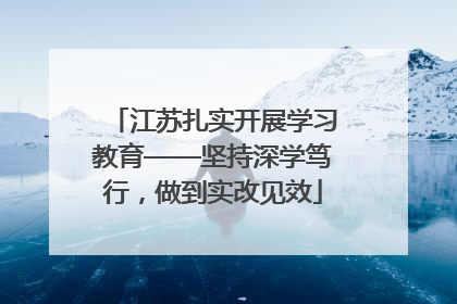 江苏扎实开展学习教育——坚持深学笃行，做到实改见效
