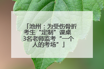 池州：为受伤骨折考生“定制”课桌 3名老师监考“一个人的考场”