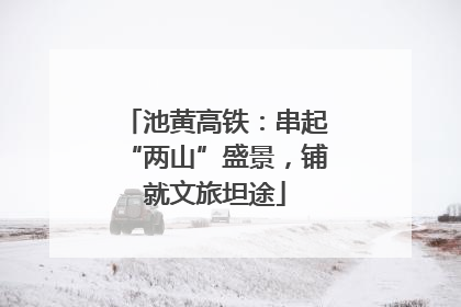池黄高铁：串起“两山”盛景，铺就文旅坦途