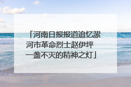 河南日报报道追忆漯河市革命烈士赵伊坪 一盏不灭的精神之灯