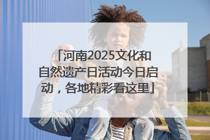 河南2025文化和自然遗产日活动今日启动，各地精彩看这里