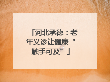 河北承德：老年义诊让健康“触手可及”