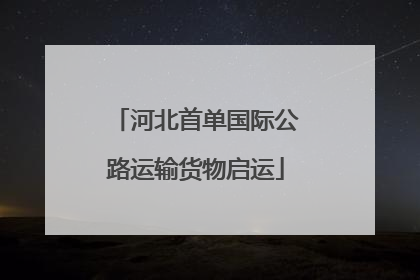 河北首单国际公路运输货物启运