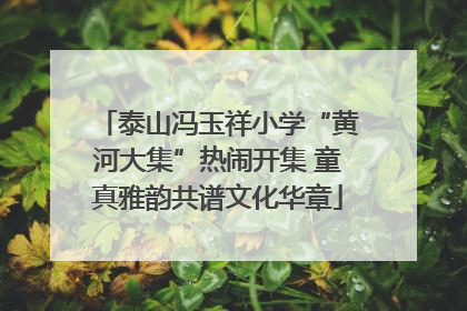 泰山冯玉祥小学“黄河大集”热闹开集 童真雅韵共谱文化华章