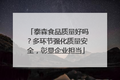 泰森食品质量好吗？多环节强化质量安全，彰显企业担当