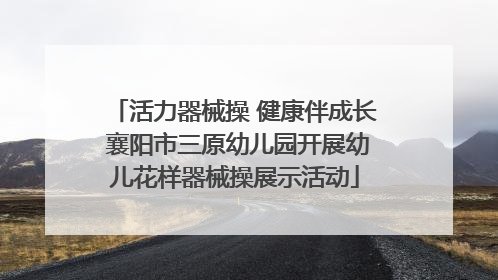 活力器械操 健康伴成长 襄阳市三原幼儿园开展幼儿花样器械操展示活动