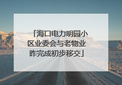 海口电力明园小区业委会与老物业昨完成初步移交