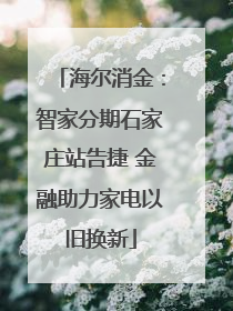 海尔消金：智家分期石家庄站告捷 金融助力家电以旧换新