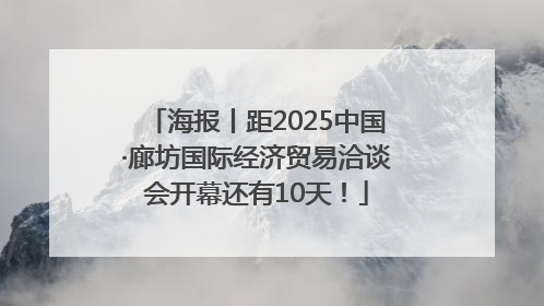 海报丨距2025中国·廊坊国际经济贸易洽谈会开幕还有10天！