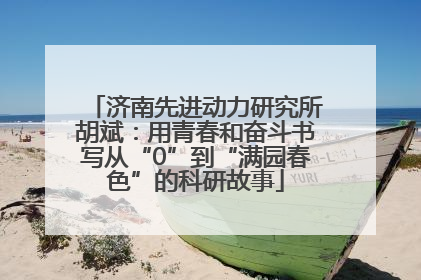 济南先进动力研究所胡斌：用青春和奋斗书写从“0”到“满园春色”的科研故事