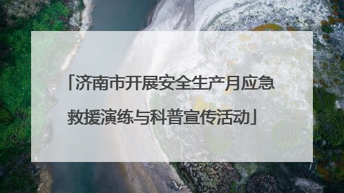 济南市开展安全生产月应急救援演练与科普宣传活动